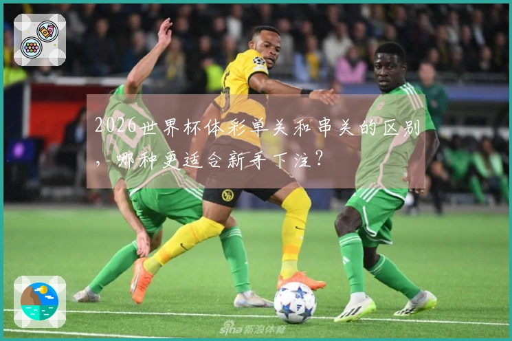 2026世界杯体彩单关和串关的区别，哪种更适合新手下注？