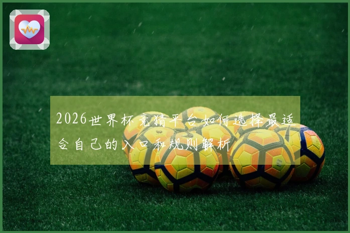 2026世界杯竞猜平台如何选择最适合自己的入口和规则解析