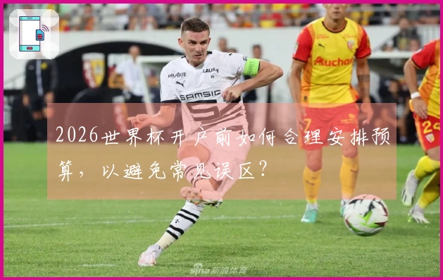 2026世界杯开户前如何合理安排预算，以避免常见误区？
