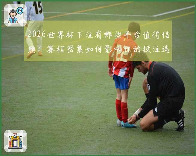 2026世界杯下注有哪些平台值得信赖？赛程密集如何影响你的投注选择