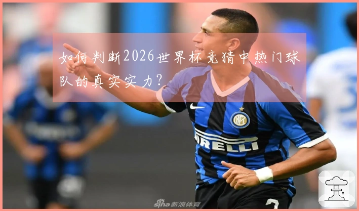 如何判断2026世界杯竞猜中热门球队的真实实力？