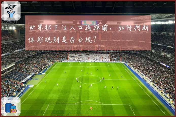 世界杯下注入口选择前，如何判断体彩规则是否合规？