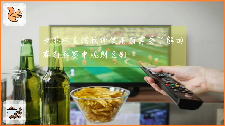 世界杯竞猜软件使用前需要了解的赛前和赛中规则区别
