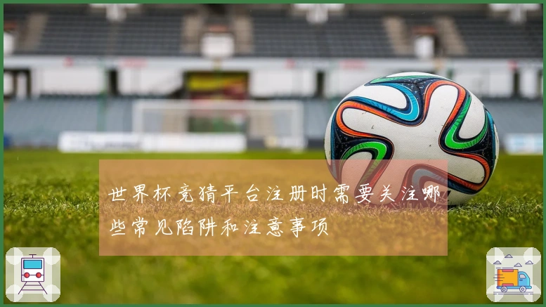 世界杯竞猜平台注册时需要关注哪些常见陷阱和注意事项