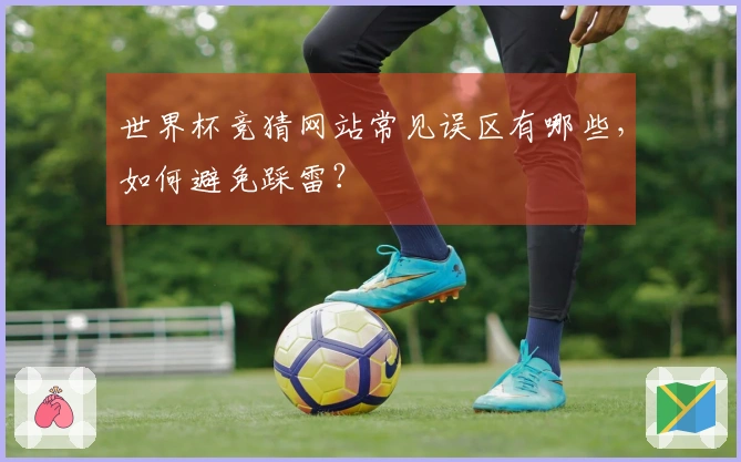 世界杯竞猜网站常见误区有哪些，如何避免踩雷？