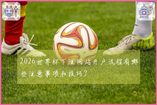 2026世界杯下注网站开户流程有哪些注意事项和技巧?