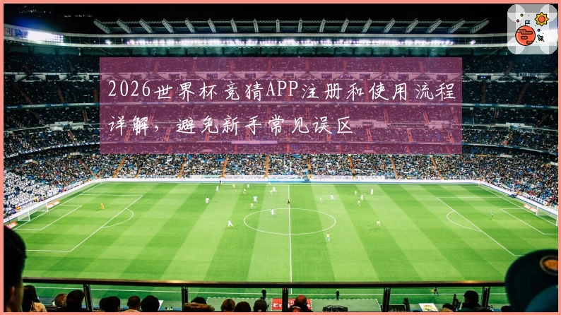 2026世界杯竞猜APP注册和使用流程详解，避免新手常见误区