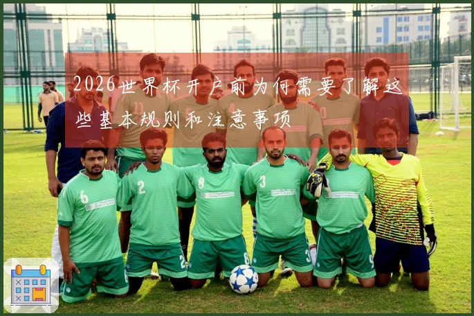 2026世界杯开户前为何需要了解这些基本规则和注意事项