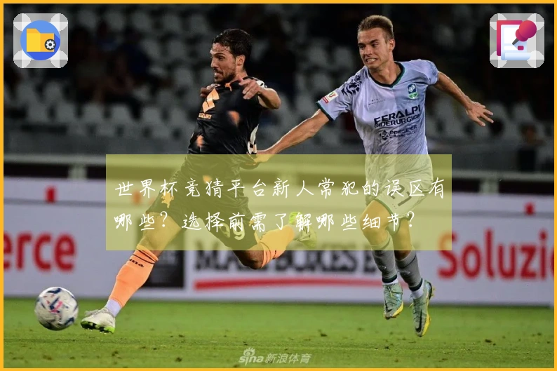 世界杯竞猜平台新人常犯的误区有哪些？选择前需了解哪些细节？
