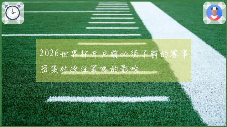 2026世界杯开户前必须了解的赛事密集对投注策略的影响