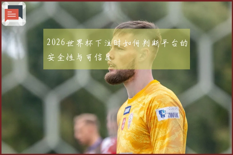 2026世界杯下注时如何判断平台的安全性与可信度