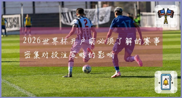 2026世界杯开户前必须了解的赛事密集对投注策略的影响