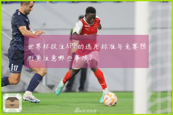 世界杯投注APP的选用标准与竞赛预测要注意哪些事项？