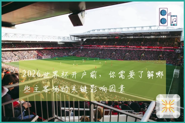 2026世界杯开户前，你需要了解哪些主客场的关键影响因素