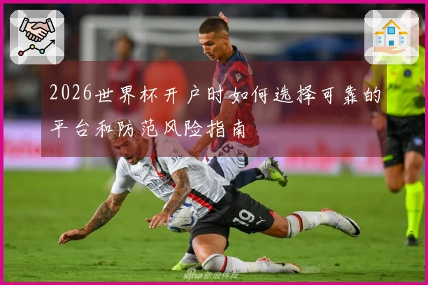 2026世界杯开户时如何选择可靠的平台和防范风险指南