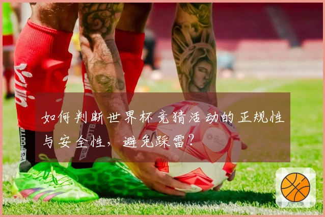 如何判断世界杯竞猜活动的正规性与安全性，避免踩雷？