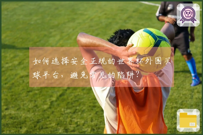 如何选择安全正规的世界杯外围买球平台，避免常见的陷阱？