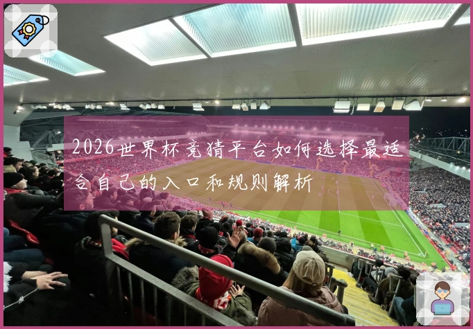 2026世界杯竞猜平台如何选择最适合自己的入口和规则解析