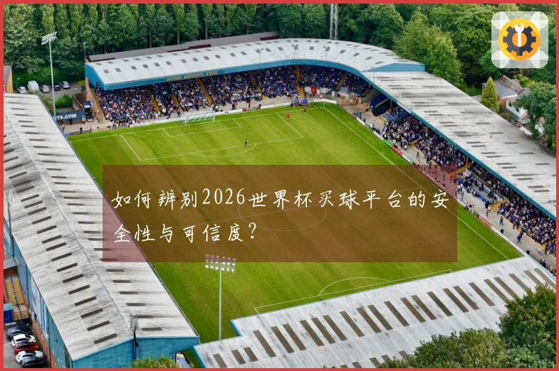如何辨别2026世界杯买球平台的安全性与可信度?