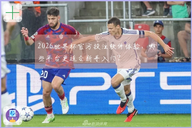 2026世界杯官方投注软件体验，哪些平台更适合新手入门？