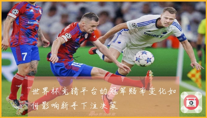世界杯竞猜平台的冠军赔率变化如何影响新手下注决策