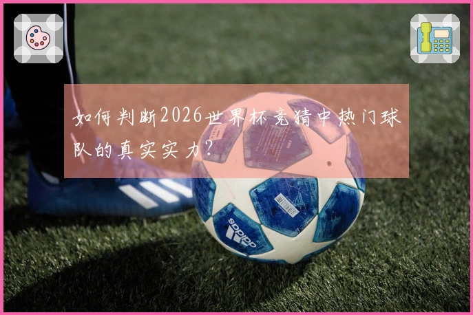 如何判断2026世界杯竞猜中热门球队的真实实力？
