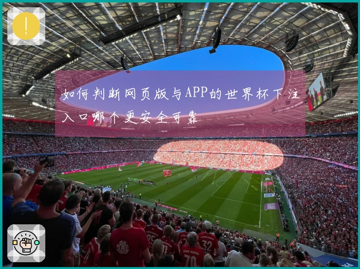 如何判断网页版与APP的世界杯下注入口哪个更安全可靠