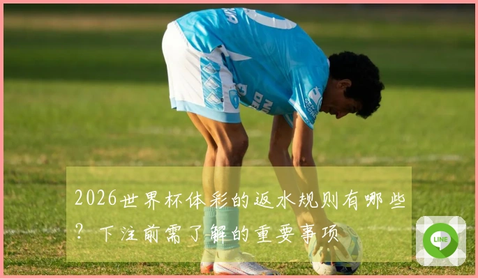 2026世界杯体彩的返水规则有哪些?下注前需了解的重要事项