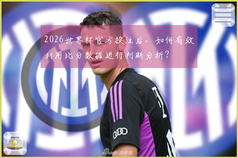 2026世界杯官方投注后，如何有效利用比分数据进行判断分析？