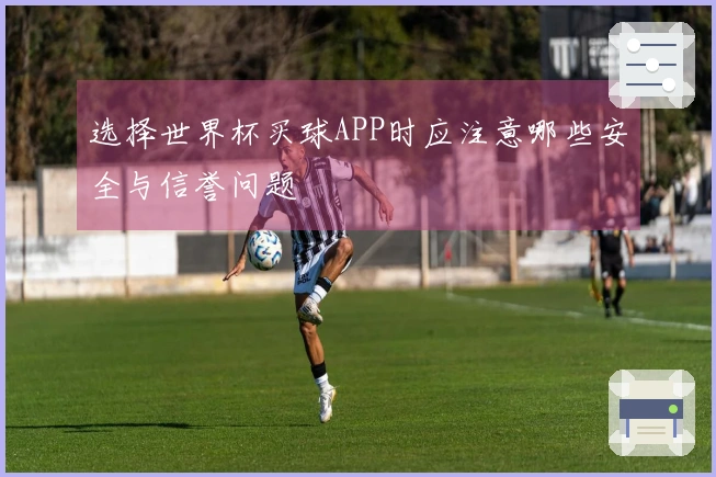 选择世界杯买球APP时应注意哪些安全与信誉问题