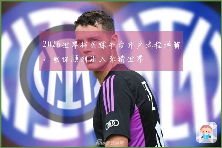 2026世界杯买球平台开户流程详解，助你顺利进入竞猜世界