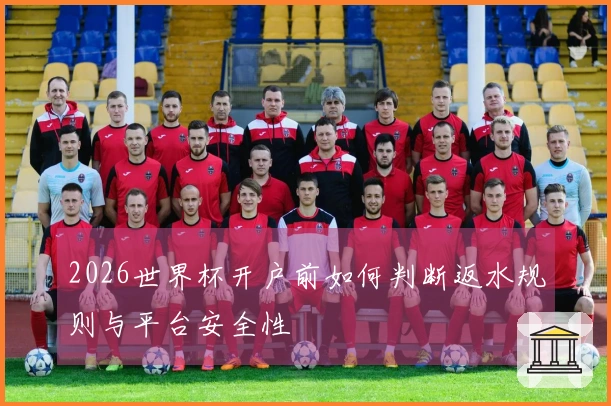 2026世界杯开户前如何判断返水规则与平台安全性