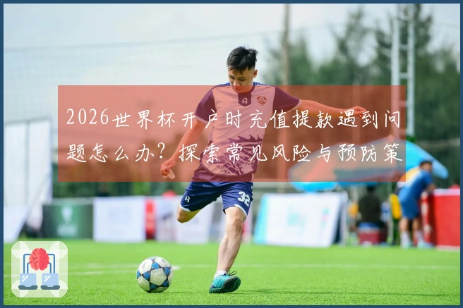 2026世界杯开户时充值提款遇到问题怎么办？探索常见风险与预防策略