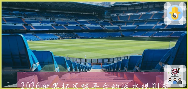 2026世界杯买球平台的返水规则有哪些？如何确保自己的权益不受损？