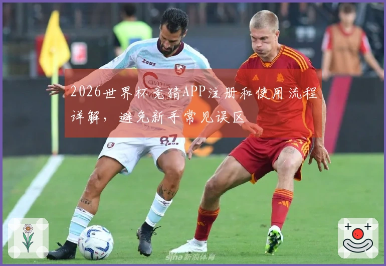 2026世界杯竞猜APP注册和使用流程详解，避免新手常见误区