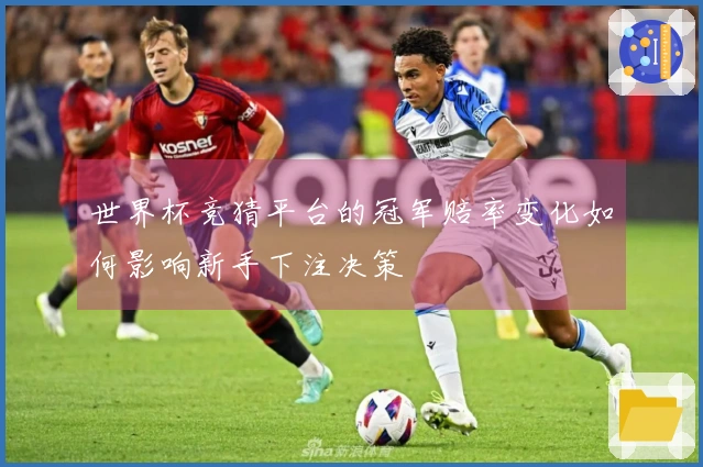 世界杯竞猜平台的冠军赔率变化如何影响新手下注决策