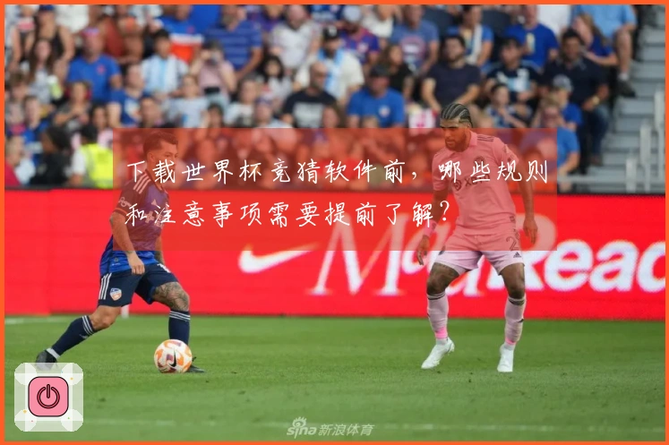 下载世界杯竞猜软件前,哪些规则和注意事项需要提前了解?