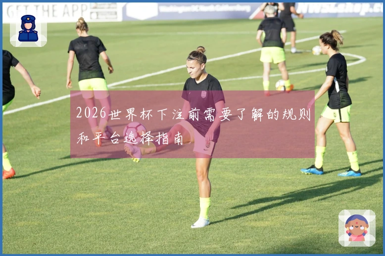 2026世界杯下注前需要了解的规则和平台选择指南