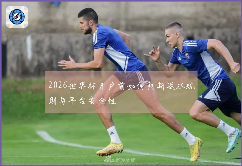 2026世界杯开户前如何判断返水规则与平台安全性