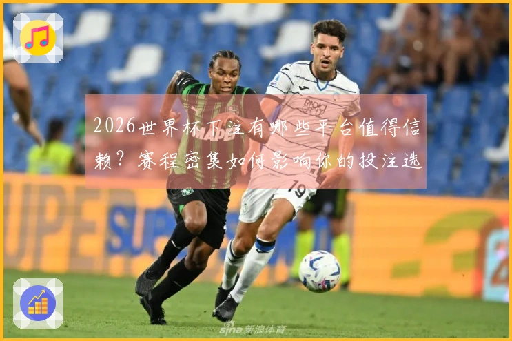 2026世界杯下注有哪些平台值得信赖？赛程密集如何影响你的投注选择