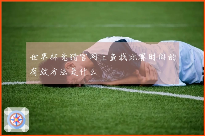 世界杯竞猜官网上查找比赛时间的有效方法是什么
