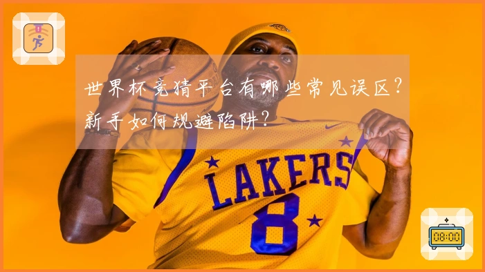 世界杯竞猜平台有哪些常见误区？新手如何规避陷阱？
