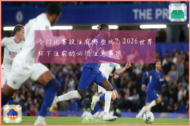 冷门比赛投注有哪些坑？2026世界杯下注前的必须注意事项