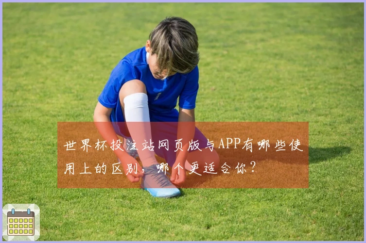世界杯投注站网页版与APP有哪些使用上的区别，哪个更适合你？