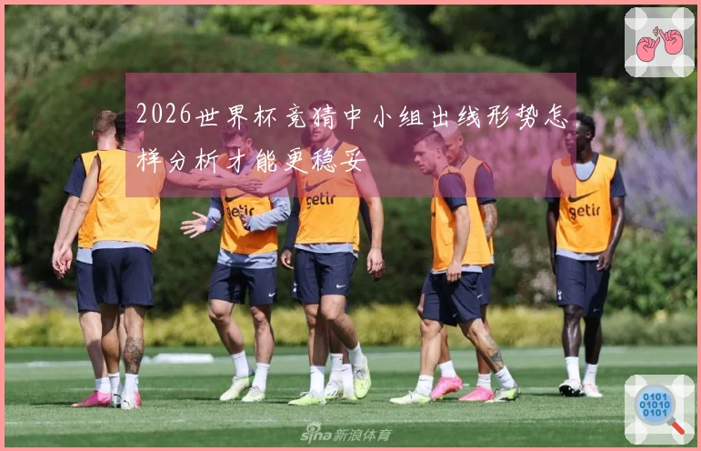 2026世界杯竞猜中小组出线形势怎样分析才能更稳妥