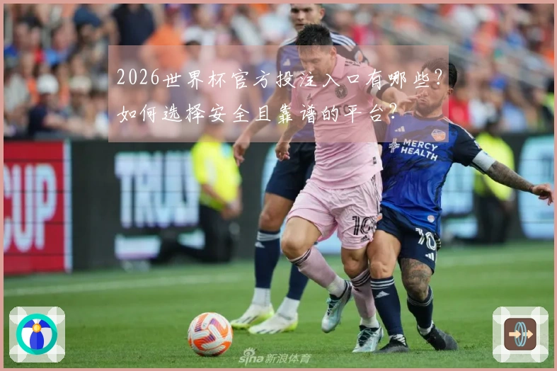2026世界杯官方投注入口有哪些？如何选择安全且靠谱的平台？