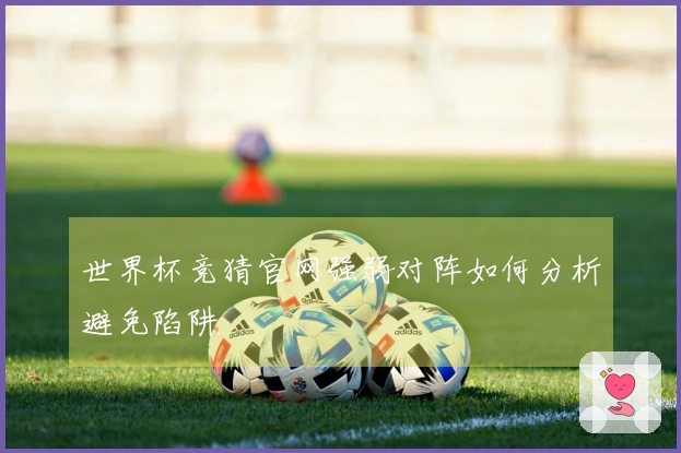 世界杯竞猜官网强弱对阵如何分析避免陷阱