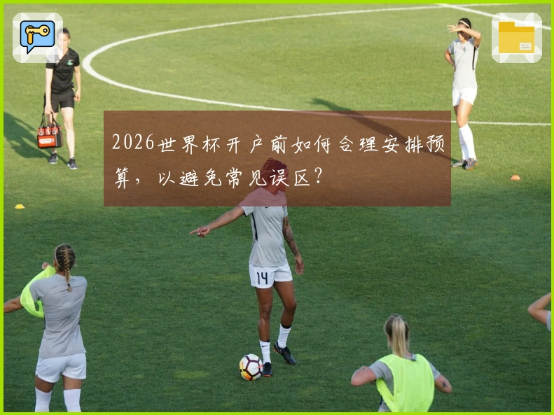 2026世界杯开户前如何合理安排预算，以避免常见误区？