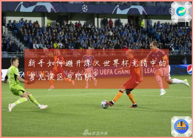 新手如何避开烽火世界杯竞猜中的常见误区与陷阱？