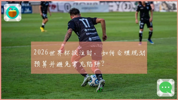 2026世界杯投注时，如何合理规划预算并避免常见陷阱？